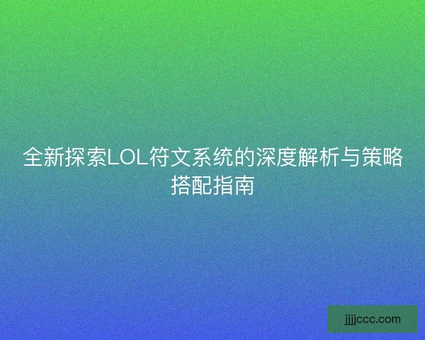 全新探索LOL符文系统的深度解析与策略搭配指南
