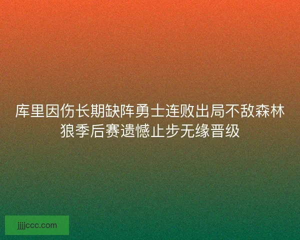 库里因伤长期缺阵勇士连败出局不敌森林狼季后赛遗憾止步无缘晋级
